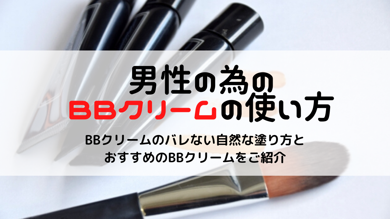 【メンズ】BBクリームの簡単な塗り方とおすすめのBBクリーム｜メンズ美容部!